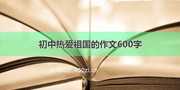 初中热爱祖国的作文600字