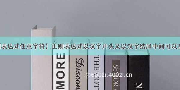 【正则表达式任意字符】正则表达式以汉字开头又以汉字结尾中间可以是任意...