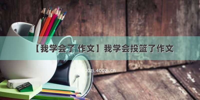 【我学会了 作文】我学会投篮了作文