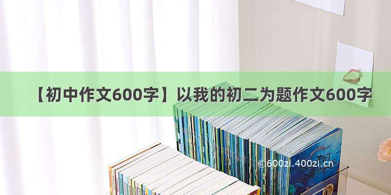 【初中作文600字】以我的初二为题作文600字