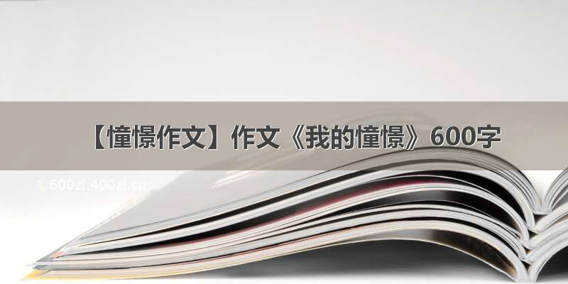 【憧憬作文】作文《我的憧憬》600字