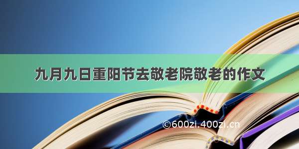 九月九日重阳节去敬老院敬老的作文