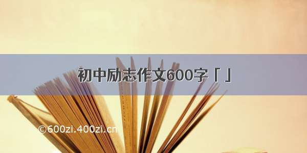 初中励志作文600字「」