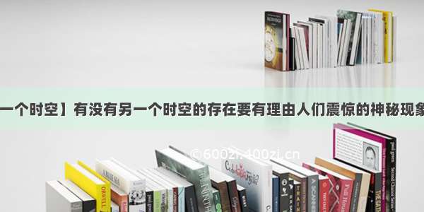 【另一个时空】有没有另一个时空的存在要有理由人们震惊的神秘现象一....