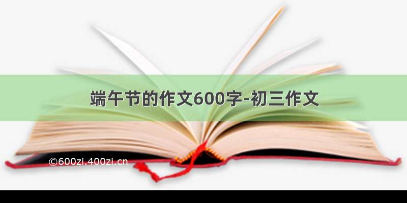 端午节的作文600字-初三作文