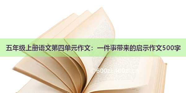 五年级上册语文第四单元作文：一件事带来的启示作文500字