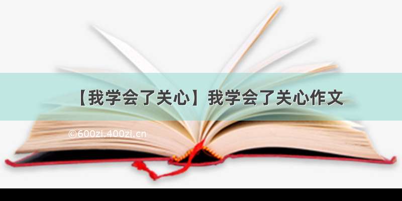 【我学会了关心】我学会了关心作文