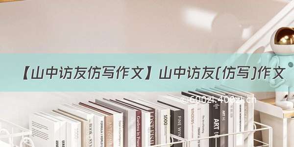 【山中访友仿写作文】山中访友(仿写)作文