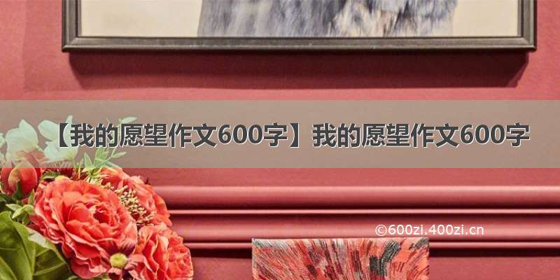 【我的愿望作文600字】我的愿望作文600字