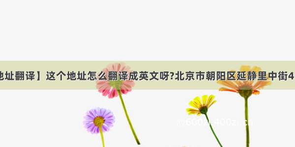 【地址翻译】这个地址怎么翻译成英文呀?北京市朝阳区延静里中街4号....