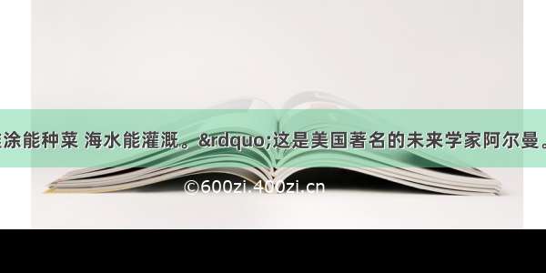 单选题“滩涂能种菜 海水能灌溉。”这是美国著名的未来学家阿尔曼。托夫勒的预言 如