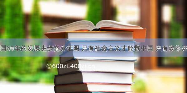 单选题新中国60年的发展进步充分证明 只有社会主义才能救中国 只有改革开放才能发展