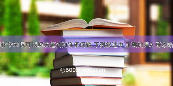 单选题运用化学知识可以解决遇到的许多问题 下列叙述中 正确的是A.哥本哈根气候大会