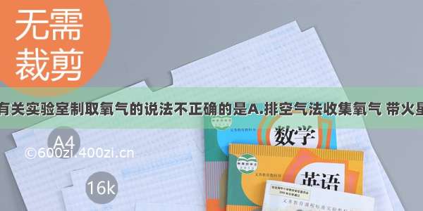 单选题下列有关实验室制取氧气的说法不正确的是A.排空气法收集氧气 带火星的木条放在