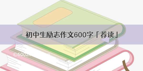 初中生励志作文600字「荐读」