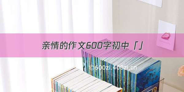 亲情的作文600字初中「」