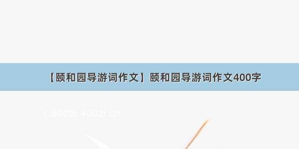 【颐和园导游词作文】颐和园导游词作文400字