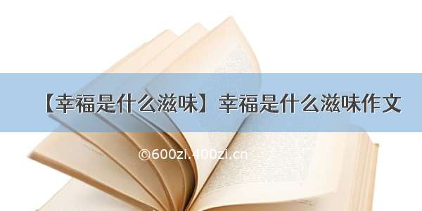 【幸福是什么滋味】幸福是什么滋味作文