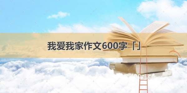 我爱我家作文600字「」