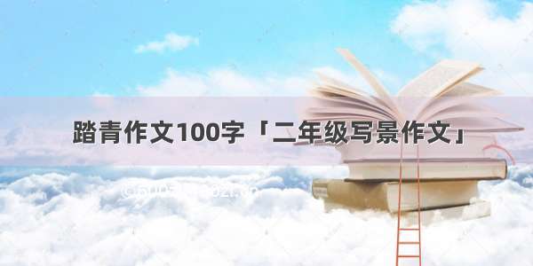 踏青作文100字「二年级写景作文」