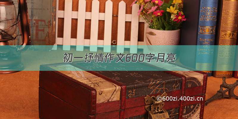 初一抒情作文600字月亮