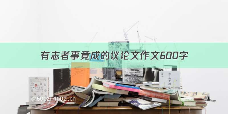 有志者事竟成的议论文作文600字