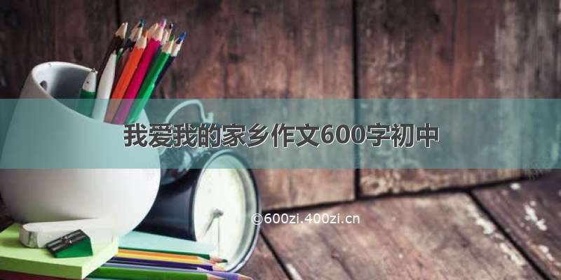 我爱我的家乡作文600字初中