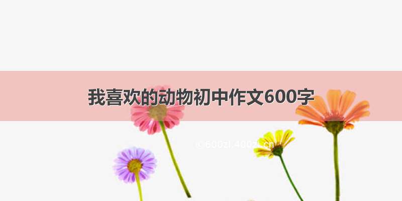 我喜欢的动物初中作文600字