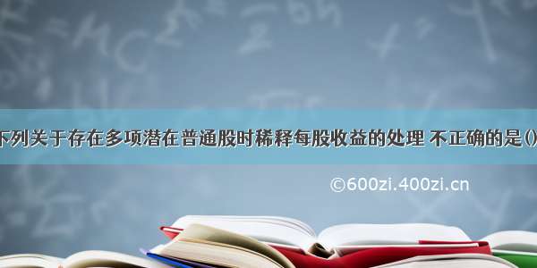 下列关于存在多项潜在普通股时稀释每股收益的处理 不正确的是()。