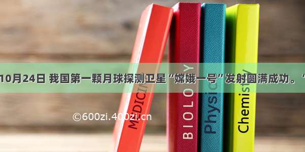 单选题10月24日 我国第一颗月球探测卫星“嫦娥一号”发射圆满成功。“嫦娥一