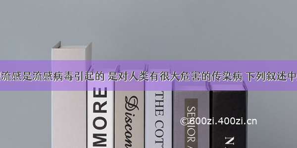 单选题甲型流感是流感病毒引起的 是对人类有很大危害的传染病 下列叙述中属于体液免