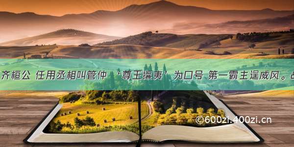 “齐国君王齐桓公 任用丞相叫管仲 ‘尊王攘夷’为口号 第一霸主逞威风。”该歌谣所