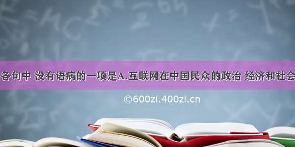 单选题下列各句中 没有语病的一项是A.互联网在中国民众的政治 经济和社会生活中扮演