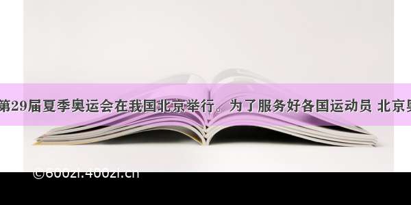 单选题 第29届夏季奥运会在我国北京举行。为了服务好各国运动员 北京奥运会志