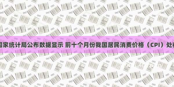 单选题国家统计局公布数据显示 前十个月份我国居民消费价格（CPI）处在高位区