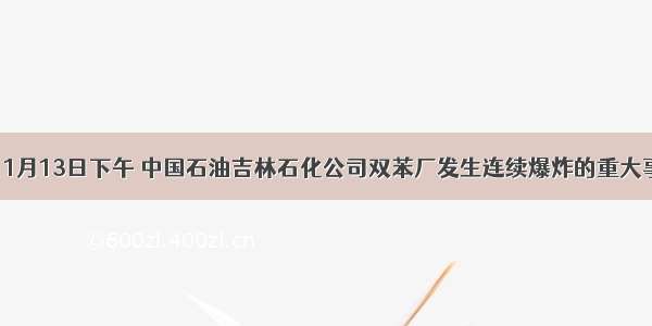 单选题11月13日下午 中国石油吉林石化公司双苯厂发生连续爆炸的重大事故。受