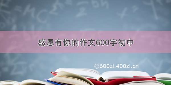 感恩有你的作文600字初中