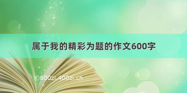 属于我的精彩为题的作文600字