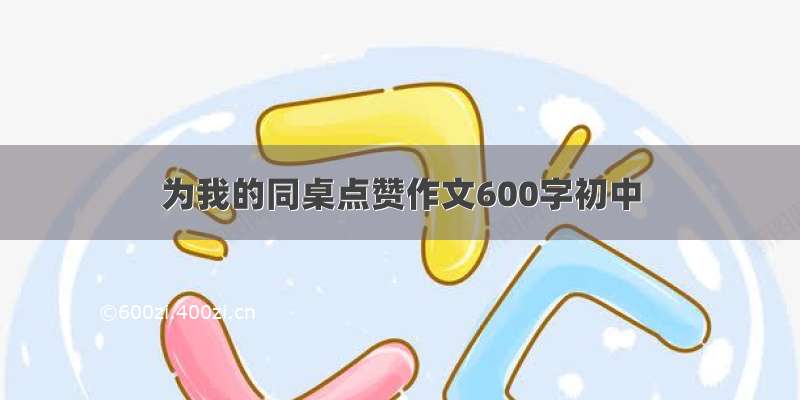 为我的同桌点赞作文600字初中