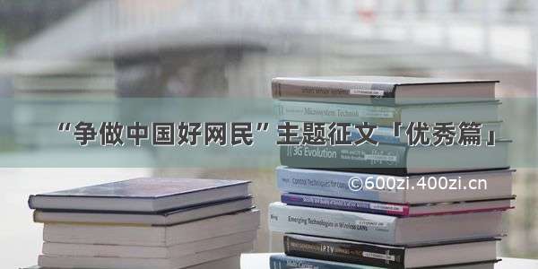 “争做中国好网民”主题征文「优秀篇」