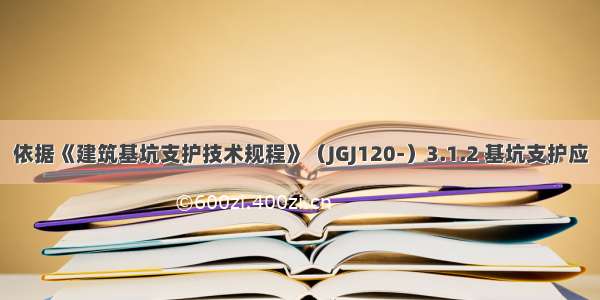 依据《建筑基坑支护技术规程》（JGJ120-）3.1.2 基坑支护应