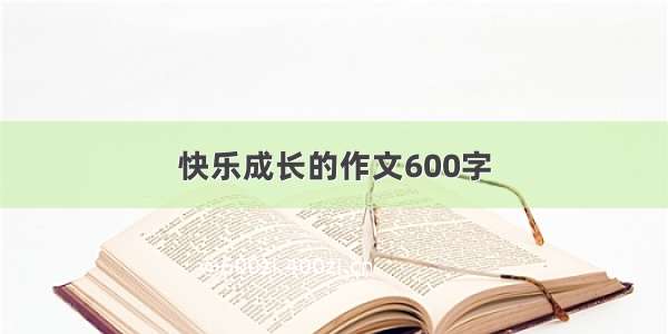 快乐成长的作文600字