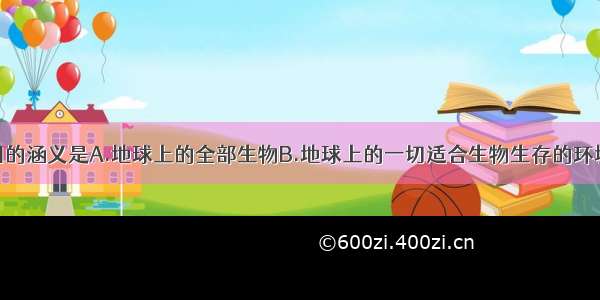 单选题生物圈的涵义是A.地球上的全部生物B.地球上的一切适合生物生存的环境C.地球上的