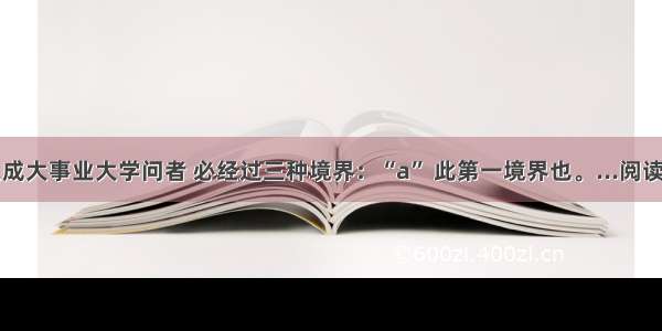 古之成大事业大学问者 必经过三种境界：“a” 此第一境界也。...阅读答案