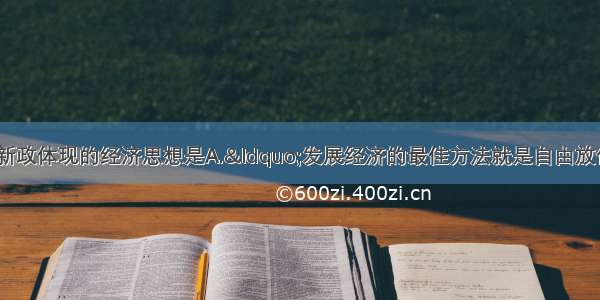 单选题罗斯福新政体现的经济思想是A.“发展经济的最佳方法就是自由放任 听之任之 不