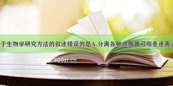 单选题下列关于生物学研究方法的叙述错误的是A.分离各种细胞器可用差速离心法B.研究DN