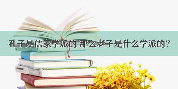 孔子是儒家学派的 那么老子是什么学派的？