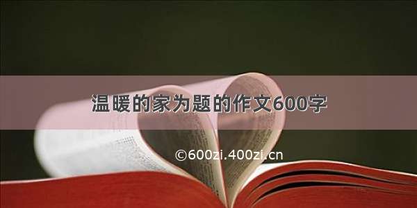 温暖的家为题的作文600字