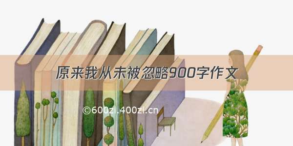 原来我从未被忽略900字作文