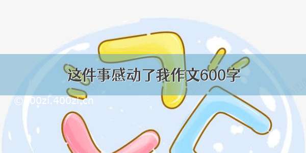 这件事感动了我作文600字